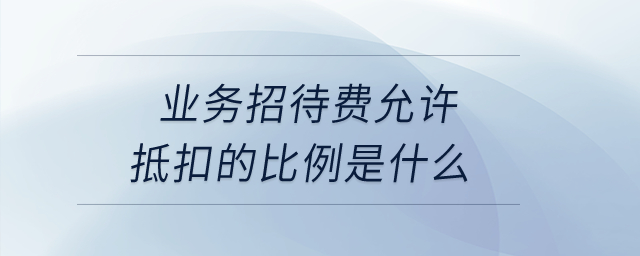 業務招待費允許抵扣的比例是什么？