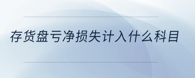 存貨盤虧凈損失計入什么科目？