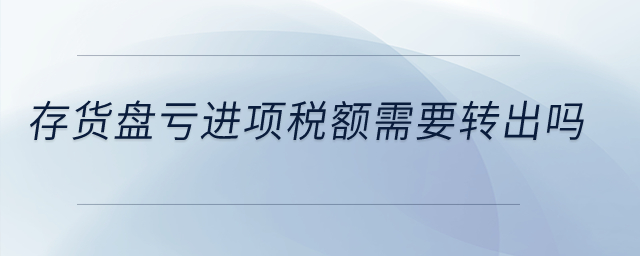 存貨盤虧進項稅額需要轉出嗎？