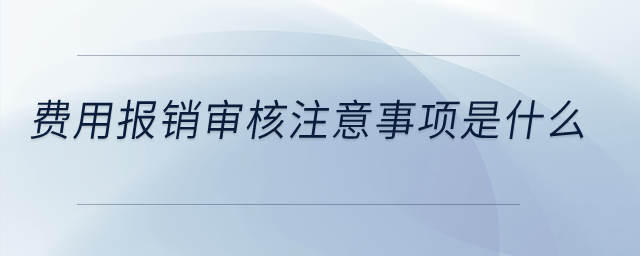 費用報銷審核注意事項是什么？