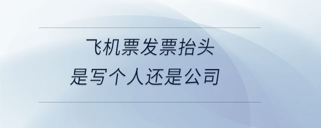 飛機票發票抬頭是寫個人還是公司