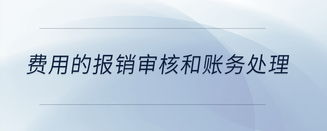 費用的報銷審核和賬務(wù)處理是什么？