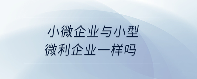 小微企業與小型微利企業一樣嗎？