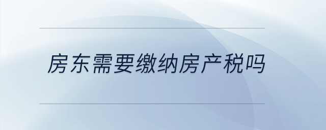 房東需要繳納房產稅嗎？