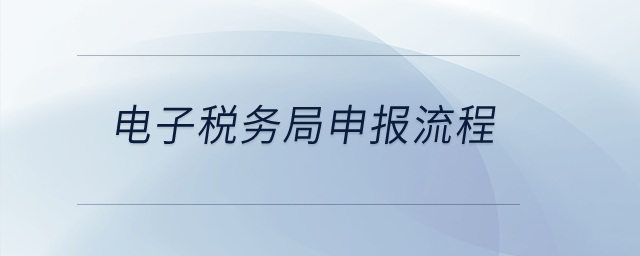 電子稅務(wù)局申報流程是什么？