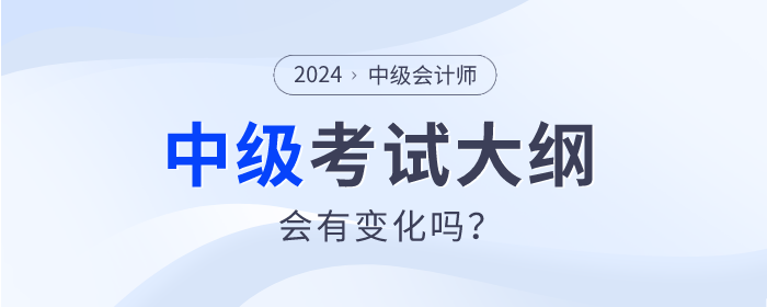 2024年中級會計師考試大綱發布了嗎？會有什么變動嗎？