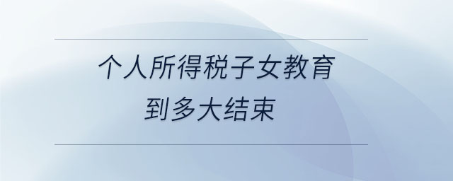 個人所得稅子女教育到多大結束