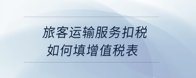 旅客運輸服務扣稅如何填增值稅表？