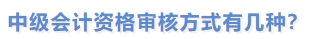 中級會計資格審核方式有幾種？