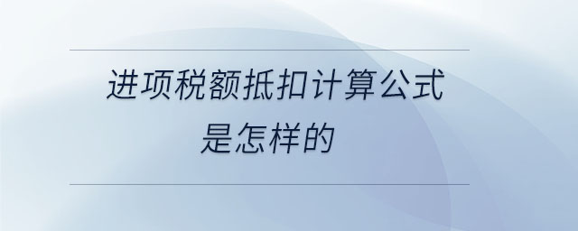 進項稅額抵扣計算公式是怎樣的