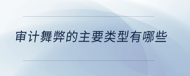 審計舞弊的主要類型有哪些？
