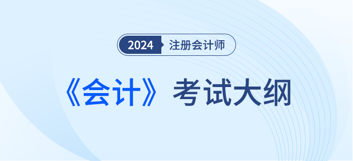 快來下載！2024年注會會計考試大綱現已發布！