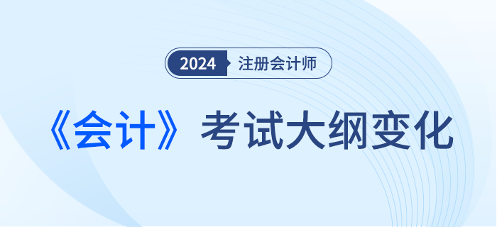 2024年注會會計考綱變化！新考季考綱有哪些變化！