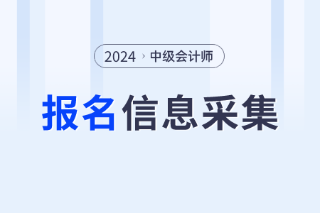 2024年中級(jí)會(huì)計(jì)報(bào)名信息采集什么時(shí)候開始？