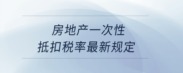 房地產一次性抵扣稅率最新規定是什么？
