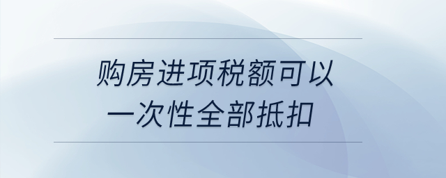 購房進項稅額可以一次性全部抵扣？