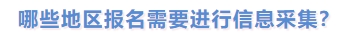 哪些地區(qū)報名需要進行信息采集？