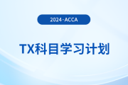 2024年accaTX科目學(xué)習(xí)計(jì)劃！新手必看！
