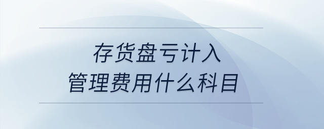 存貨盤虧計入管理費用什么科目？