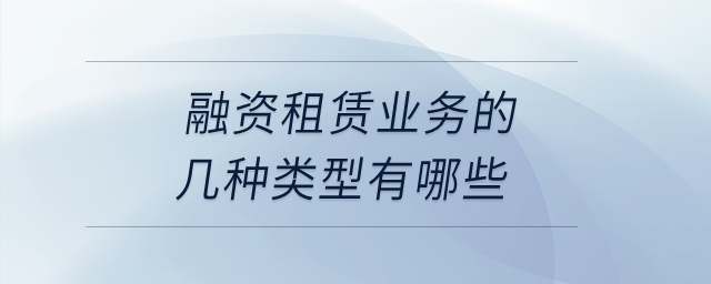 融資租賃業務的幾種類型有哪些？