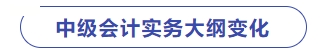 中級(jí)會(huì)計(jì)實(shí)務(wù)大綱