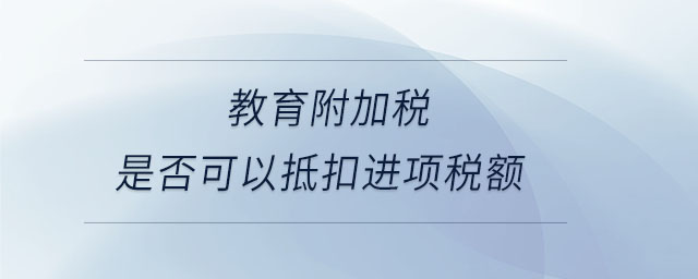 教育附加稅是否可以抵扣進項稅額