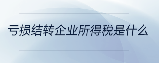 虧損結轉企業所得稅是什么