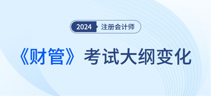 2024年注會財管考試大綱都有哪些變化？一起來看！
