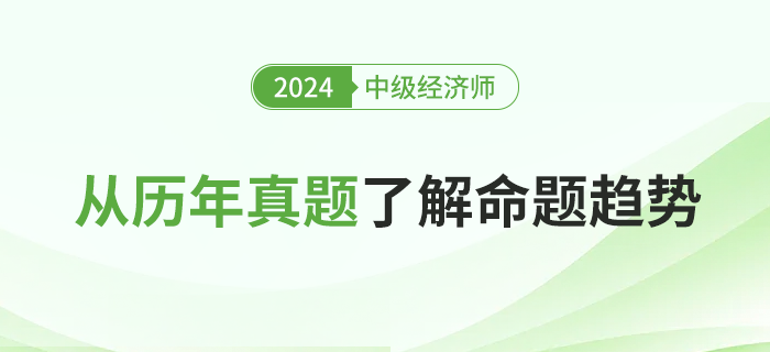 從歷年真題了解2024年中級經濟師考試命題趨勢