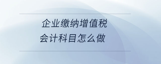 企業繳納增值稅會計科目怎么做