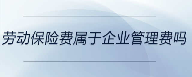 勞動保險費屬于企業管理費嗎