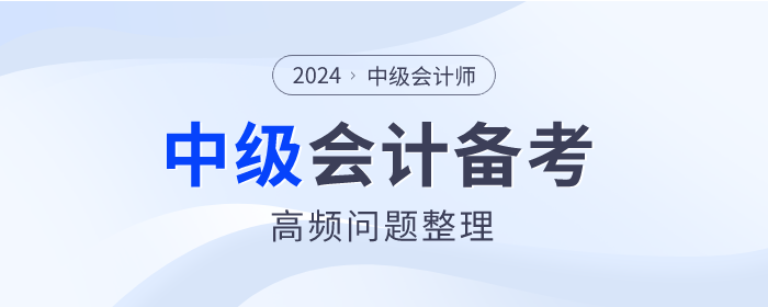 2024年中級會計師備考高頻問題整理，點(diǎn)擊查看！