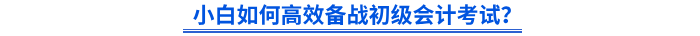 小白如何高效備戰初級會計考試？
