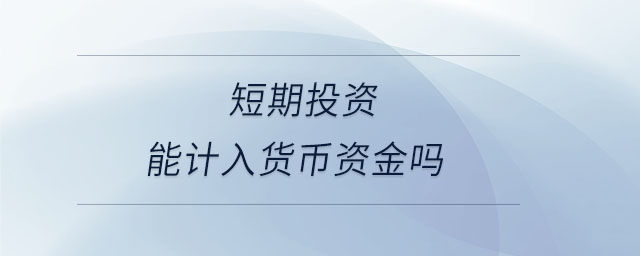 短期投資能計入貨幣資金嗎