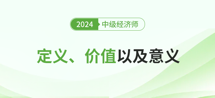 2024年中級經(jīng)濟(jì)師考試定義、價值及其意義！