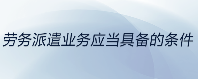 勞務派遣業務應當具備的條件