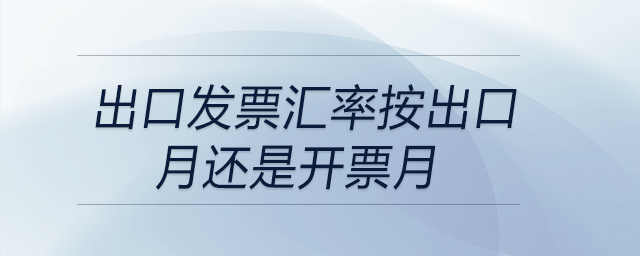 出口發票匯率按出口月還是開票月
