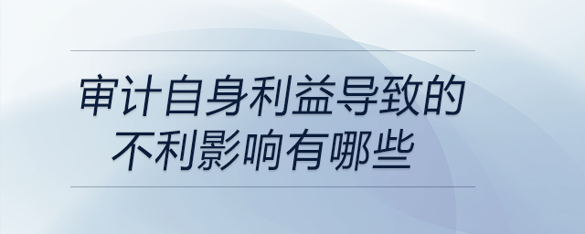 審計自身利益導致的不利影響有哪些