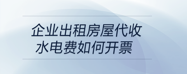 企業出租房屋代收水電費如何開票
