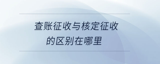 查賬征收與核定征收的區別在哪里