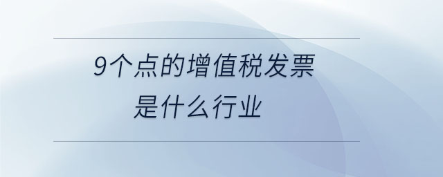 9個(gè)點(diǎn)的增值稅發(fā)票是什么行業(yè)