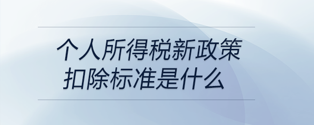 個(gè)人所得稅新政策扣除標(biāo)準(zhǔn)是什么