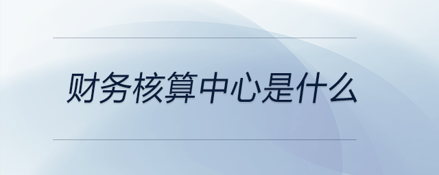 財務核算中心是什么