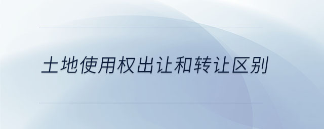 土地使用權出讓和轉讓區別