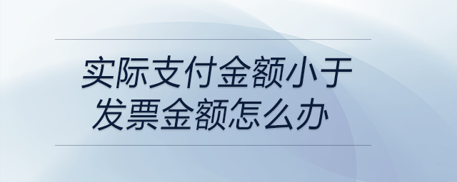 實際支付金額小于發票金額怎么辦
