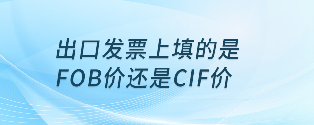 出口發票上填的是FOB價還是CIF價？