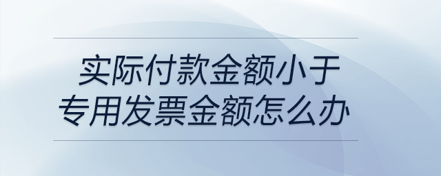 實際付款金額小于專用發票金額怎么辦