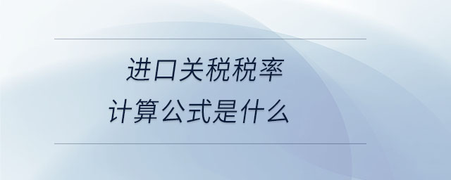 進口關(guān)稅稅率計算公式是什么