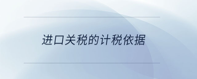 進(jìn)口關(guān)稅的計(jì)稅依據(jù)