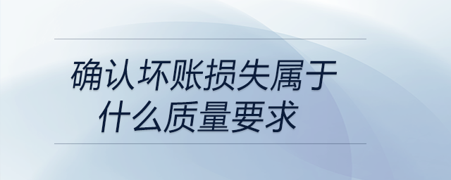 確認壞賬損失屬于什么質量要求
